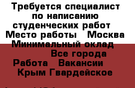 Требуется специалист по написанию студенческих работ › Место работы ­ Москва › Минимальный оклад ­ 10 000 - Все города Работа » Вакансии   . Крым,Гвардейское